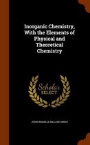 Inorganic Chemistry, with the Elements of Physical and Theoretical Chemistry