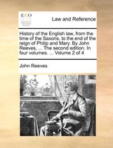 History of the English Law, from the Time of the Saxons, to the End of the Reign of Philip and Mary. by John Reeves, ... the Second Edition. in Four Volumes. ... Volume 2 of 4