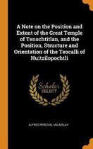 A Note on the Position and Extent of the Great Temple of Tenochtitlan, and the Position, Structure and Orientation of the Teocalli of Huitzilopochtli