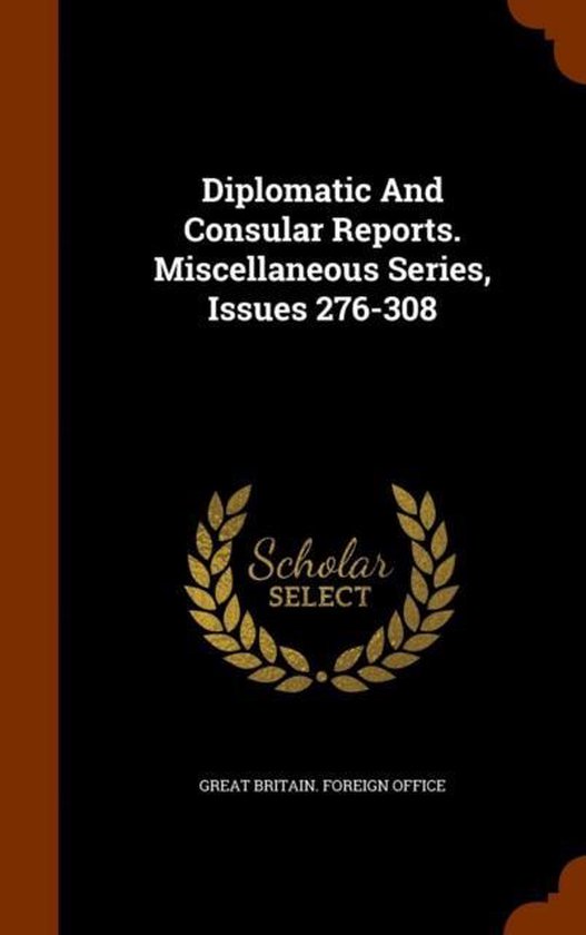 Diplomatic and Consular Reports. Miscellaneous Series, Issues 276-308 ...