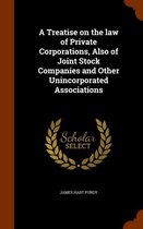A Treatise on the Law of Private Corporations, Also of Joint Stock Companies and Other Unincorporated Associations
