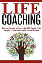 Life Coach, Mentoring, Success & Personal Transformation, Career Motivational Coach - Life Coaching: How to Become A Successful Life Coach Who Inspires, Motivates, and Creates Results