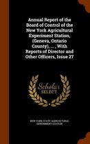 Annual Report of the Board of Control of the New York Agricultural Experiment Station, (Geneva, Ontario County), ..., with Reports of Director and Other Officers, Issue 27