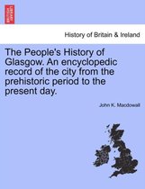 The People's History of Glasgow. an Encyclopedic Record of the City from the Prehistoric Period to the Present Day.