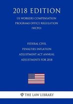 Federal Civil Penalties Inflation Adjustment ACT Annual Adjustments for 2018 (Us Workers Compensation Programs Office Regulation) (Wcpo) (2018 Edition)