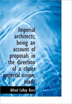 Imperial Architects; Being an Account of Proposals in the Direction of a Closer Imperial Union, Made