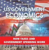 US Government Economics - Local, State and Federal How Taxes and Government Spending Work 4th Grade Children's Government Books