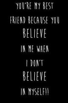 You're My Best Friend Because You Believe In Me When I Don't Believe In Myself!!