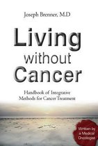 Living Without Cancer - Handbook of Integrative Methhods for Cancer Treatment