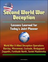 Second World War Deception: Lessons Learned for Today's Joint Planner - World War II Allied Deception Operations Barclay, Mincemeat, Cockade, Bodyguard, Zeppelin, Fortitude North, Soviet Maskirovka