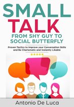 Small Talk 1 - Small Talk: Shy Guy to Social Butterfly - Proven Tactics to Improve Your Conversation Skills and Be Charismatic, and Instantly Likable (Communications skills guide for Introverts)