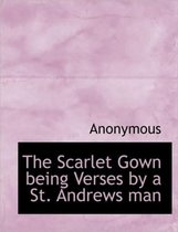 The Scarlet Gown Being Verses by a St. Andrews Man