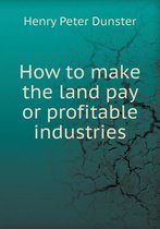How to Make the Land Pay or Profitable Industries