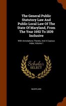 The General Public Statutory Law and Public Local Law of the State of Maryland, from the Year 1692 to 1839 Inclusive