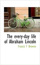 The Every-Day Life of Abraham Lincoln
