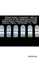 Oakes Ames. a Memoir; With an Account of the Dedication of the Oakes Ames Memorial Hall at North Eas