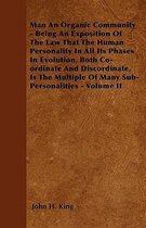 Man An Organic Community - Being An Exposition Of The Law That The Human Personality In All Its Phases In Evolution, Both Co-ordinate And Discordinate, Is The Multiple Of Many Sub-Personaliti