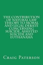 The Contribution of Natural Law Theory to Moral and Legal Debate Concerning Suicide, Assisted Suicide, and Euthanasia