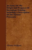 An Essay On The Origin And Progress Of Stereotype Printing - Including A Description Of The Various Processes