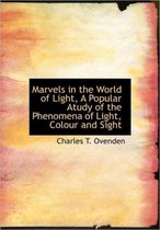 Marvels in the World of Light, a Popular Atudy of the Phenomena of Light, Colour and Sight