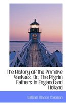 The History of the Primitive Yankees, Or, the Pilgrim Fathers in England and Holland