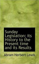 Sunday Legislation; Its History to the Present Time and Its Results