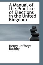 A Manual of the Practice of Elections in the United Kingdom