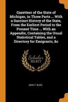 Gazetteer of the State of Michigan, in Three Parts ... with a Succinct History of the State, from the Earliest Period to the Present Time ... with an Appendix, Containing the Usual Statistica