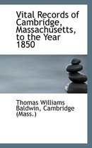 Vital Records of Cambridge, Massachusetts, to the Year 1850