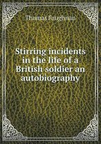 Stirring Incidents in the Life of a British Soldier an Autobiography