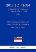 Trade Acknowledgment and Verification of Security-Based Swap Transactions (Us Securities and Exchange Commission Regulation) (Sec) (2018 Edition)
