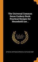 The Universal Common Sense Cookery Book. Practical Recipes for Household Use ..