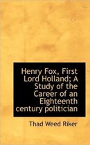 Henry Fox, First Lord Holland; A Study of the Career of an Eighteenth Century Politician