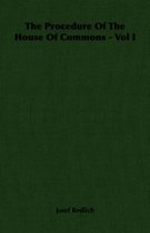 The Procedure Of The House Of Commons - Vol I