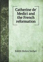 Catherine De' Medici and the French Reformation