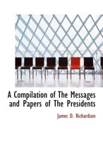 A Compilation of the Messages and Papers of the Presidents