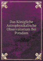 Das Koenigliche Astrophysikalische Observatorium Bei Potsdam