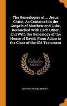 The Genealogies of ... Jesus Christ, as Contained in the Gospels of Matthew and Luke, Reconciled with Each Other, and with the Genealogy of the House of David, from Adam to the Close of the O