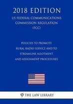 Policies to Promote Rural Radio Service and to Streamline Allotment and Assignment Procedures (Us Federal Communications Commission Regulation) (Fcc) (2018 Edition)
