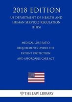 Medical Loss Ratio Requirements Under the Patient Protection and Affordable Care ACT (Us Department of Health and Human Services Regulation) (Hhs) (2018 Edition)