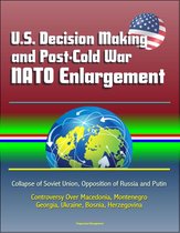 U.S. Decision Making and Post-Cold War NATO Enlargement: Collapse of Soviet Union, Opposition of Russia and Putin, Controversy Over Macedonia, Montenegro, Georgia, Ukraine, Bosnia, Herzegovina