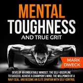 Mental Toughness and True Grit: Develop an Unbeatable Mindset, the Self-Discipline to Succeed, Achieve a Champion's Mind, the Willpower of a Navy Seal, and Become an Elite Spartan with Self-Control