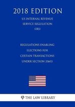 Regulations Enabling Elections for Certain Transactions Under Section 336(e) (Us Internal Revenue Service Regulation) (Irs) (2018 Edition)