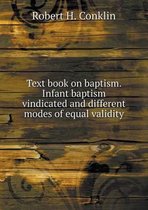 Text book on baptism. Infant baptism vindicated and different modes of equal validity