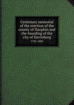 Centenary memorial of the erection of the county of Dauphin and the founding of the city of Harrisburg 1785-1885