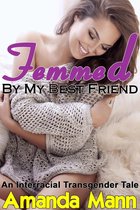 Femmed by My Best Friend: An Interracial Transgender Tale