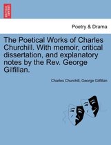 The Poetical Works of Charles Churchill. with Memoir, Critical Dissertation, and Explanatory Notes by the REV. George Gilfillan.