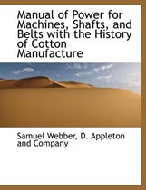 Manual of Power for Machines, Shafts, and Belts with the History of Cotton Manufacture