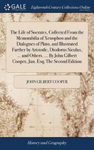 The Life of Socrates, Collected from the Memorabilia of Xenophon and the Dialogues of Plato, and Illustrated Farther by Aristotle, Diodorus Siculus, ... and Others. ... by John Gilbert Cooper