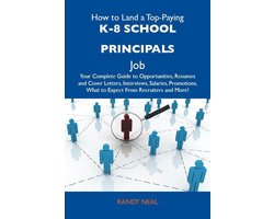 How to Land a Top-Paying K-8 school principals Job: Your Complete Guide to Opportunities, Resumes and Cover Letters, Interviews, Salaries, Promotions, What to Expect From Recruiters and More
